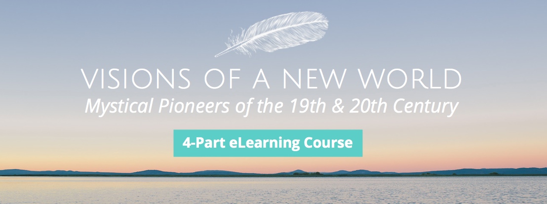 Visions of a New World: Mystical Pioneers of 19th & 20th Century; 4-part eLearning Course